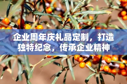 企业周年庆礼品定制，打造独特纪念，传承企业精神